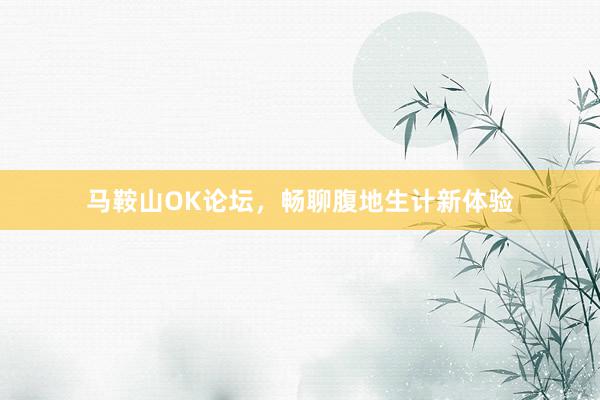 马鞍山OK论坛，畅聊腹地生计新体验