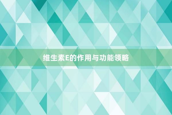 维生素E的作用与功能领略