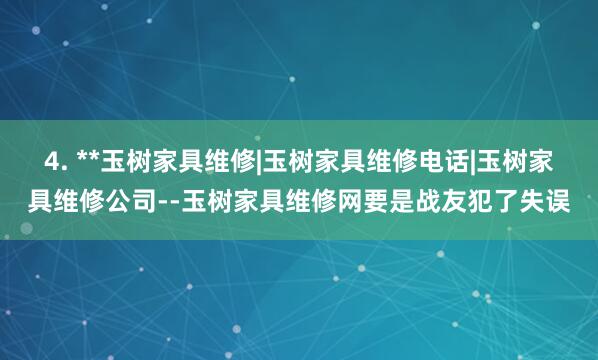 4. **玉树家具维修|玉树家具维修电话|玉树家具维修公司--玉树家具维修网要是战友犯了失误