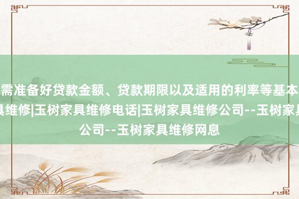 需准备好贷款金额、贷款期限以及适用的利率等基本信玉树家具维修|玉树家具维修电话|玉树家具维修公司--玉树家具维修网息