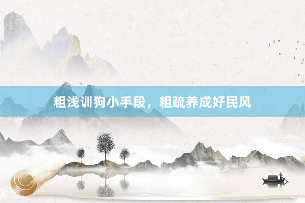 粗浅训狗小手段，粗疏养成好民风